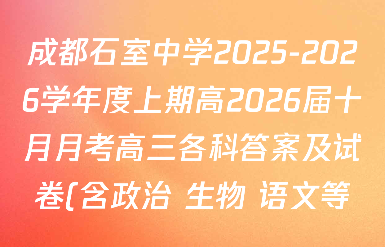 成都石室中学2025-2026学年度上期高2026届十月月考高三各科答案及试卷(含政治 生物 语文等) 成都石室中学2025-2026学年度上期高2026届十月月考高三各科答案及试卷(含政治 生物 语文等)